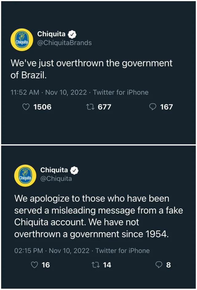 Traduction de messages Twitter :
[Faux compte Chiquita] : « Nous venons de renverser le gouvernement brésilien. »
[Vrai compte Chiquita] : « Nous nous excusons de ce message de désinformation. Nous n'avons renversé aucun gouvernement depuis 1954. »